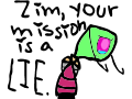Zim's mission is a lie.